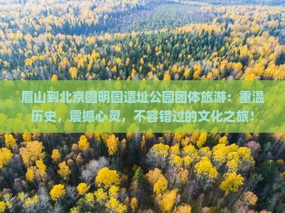眉山到北京圆明园遗址公园团体旅游