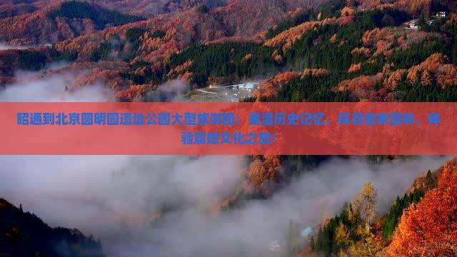 昭通到北京圆明园遗址公园大型旅游团