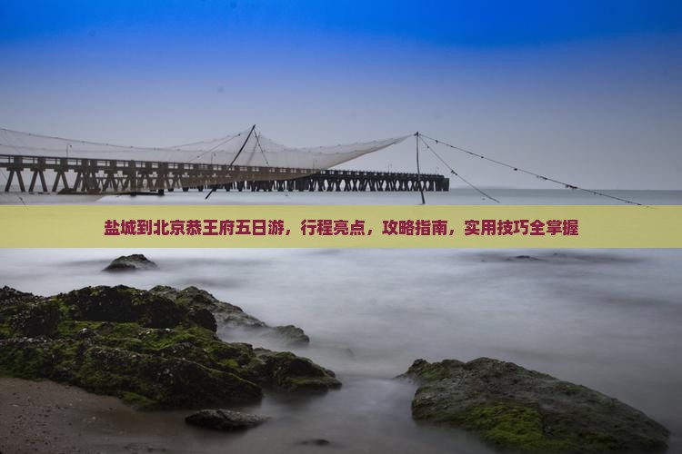 盐城到北京恭王府五日游