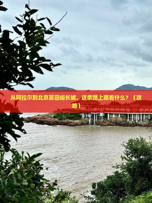 阿拉尔去北京慕田峪长城必去地