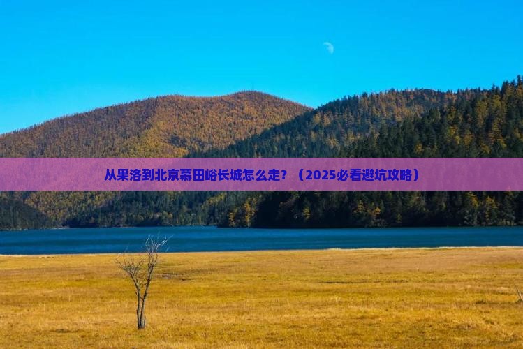 果洛到北京慕田峪长城必去地