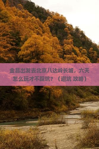 金昌去北京八达岭长城六日游