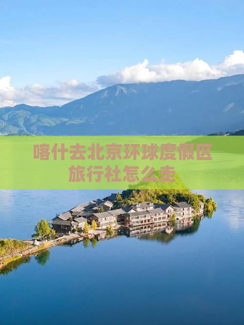 喀什去北京环球度假区旅行社