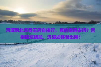 河源到北京恭王府自由行