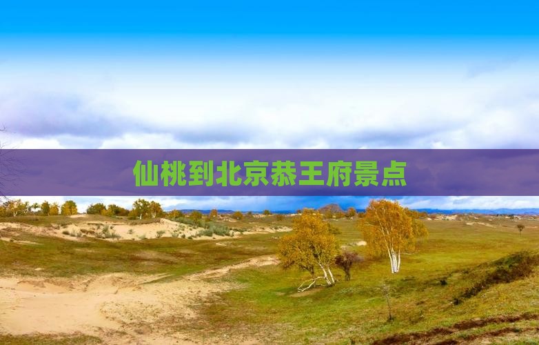 仙桃到北京恭王府景点
