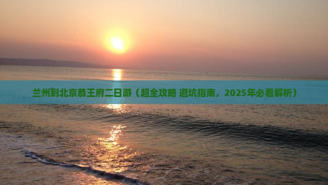 兰州去北京恭王府二日游