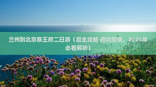 兰州去北京恭王府二日游
