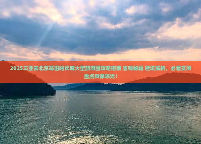 三亚去北京慕田峪长城大型旅游团