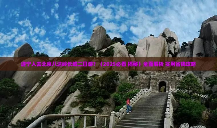 遂宁去北京八达岭长城二日游