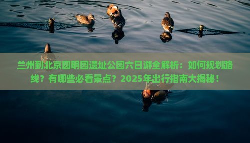 兰州到北京圆明园遗址公园六日游