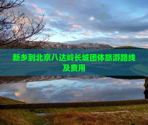 新乡到北京八达岭长城团体旅游