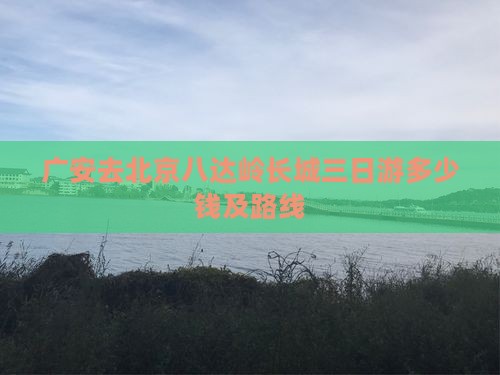 广安去北京八达岭长城三日游