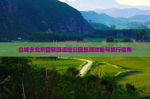 白城去北京圆明园遗址公园旅行社