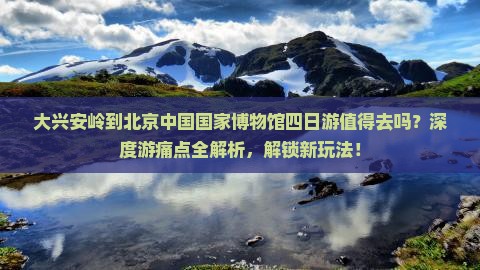 大兴安岭到北京中国国家博物馆四日游