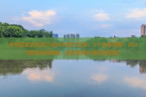 永州去北京八达岭长城三日游