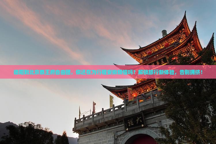 德阳到北京恭王府自由团