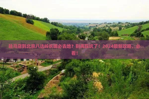 驻马店到北京八达岭长城必去地