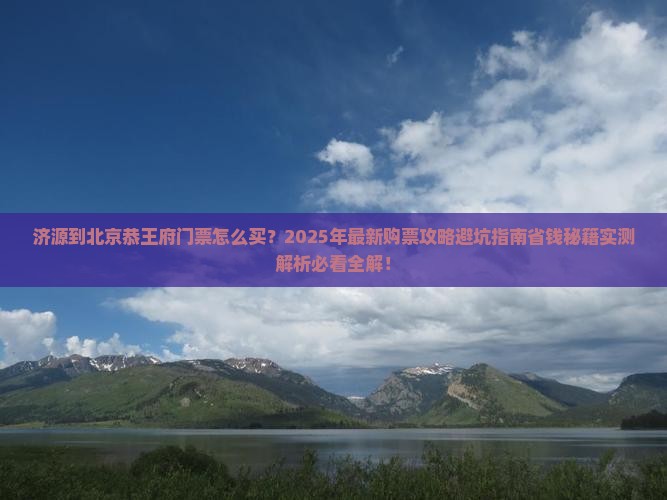 济源到北京恭王府门票