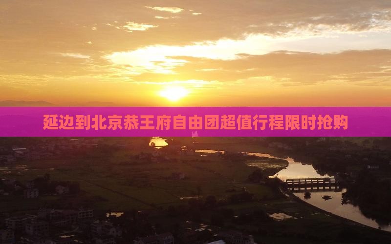 延边到北京恭王府自由团