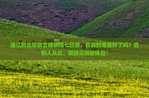 湛江到北京故宫博物院七日游