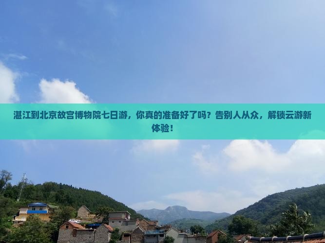 湛江到北京故宫博物院七日游