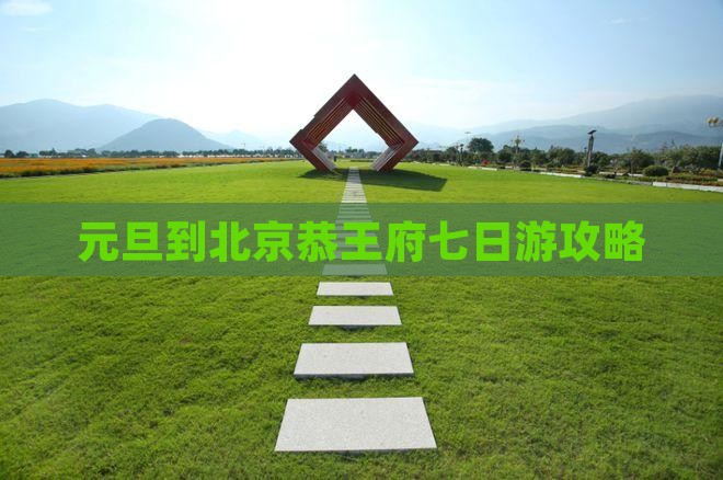 元旦到北京恭王府七日游