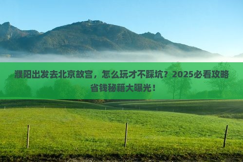 濮阳去北京故宫博物院旅行社 濮阳去北京故宫博物院旅行社