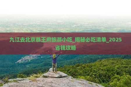 九江去北京恭王府旅游小吃 九江去北京恭王府旅游小吃