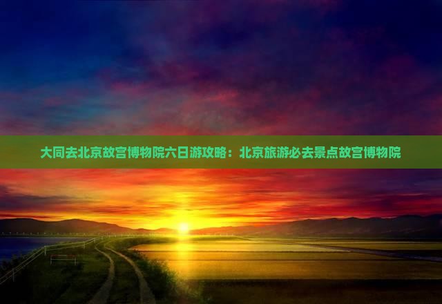 大同去北京故宫博物院六日游