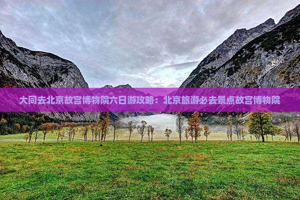 大同去北京故宫博物院六日游