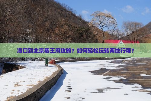 海口到北京恭王府攻略