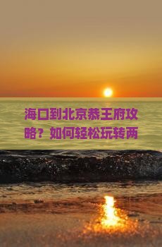 海口到北京恭王府攻略