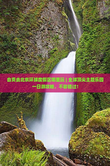 自贡去北京环球度假区哪里玩