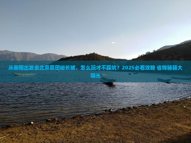 衡阳去北京慕田峪长城哪里玩