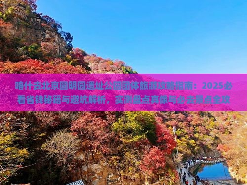 喀什去北京圆明园遗址公园团体旅游