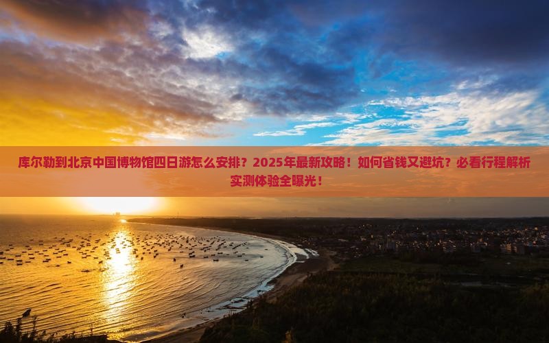 库尔勒到北京中国国家博物馆四日游