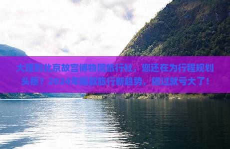 大理到北京故宫博物院旅行社