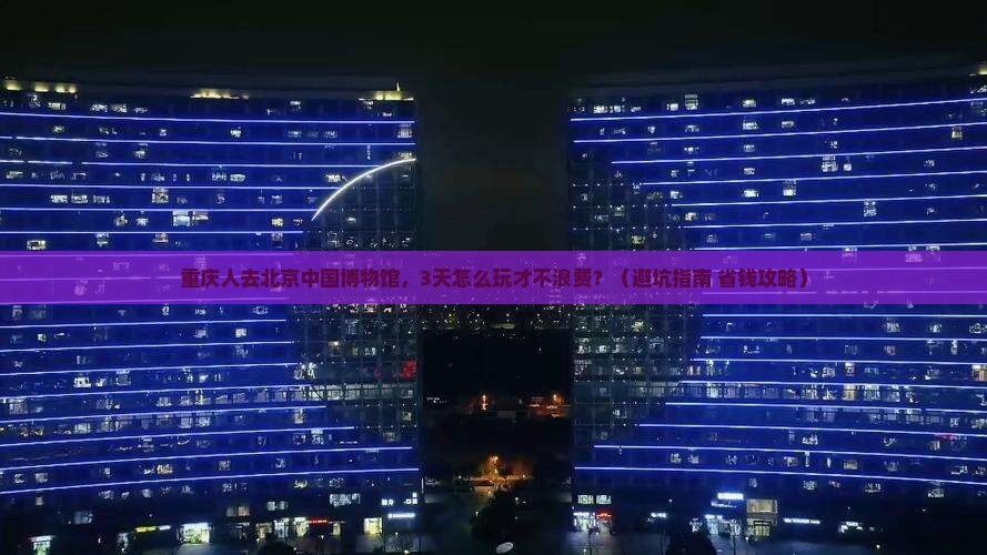 重庆去北京中国国家博物馆团体旅游