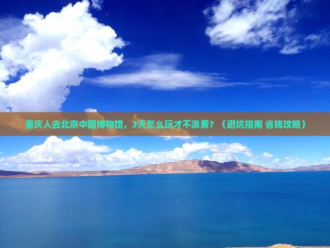 重庆去北京中国国家博物馆团体旅游