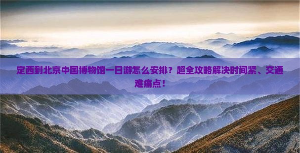 定西到北京中国国家博物馆一日游