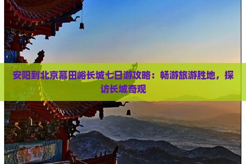 安阳到北京慕田峪长城七日游