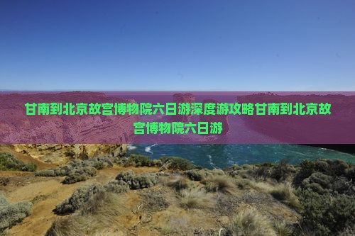 甘南到北京故宫博物院六日游
