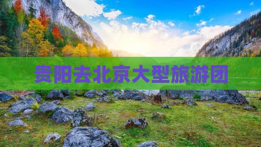 贵阳去北京大型旅游团