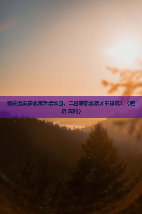韶关去北京天坛公园二日游