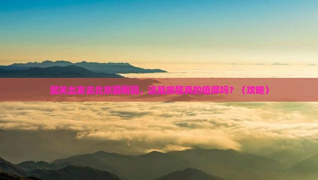 韶关到北京圆明园遗址公园必去地