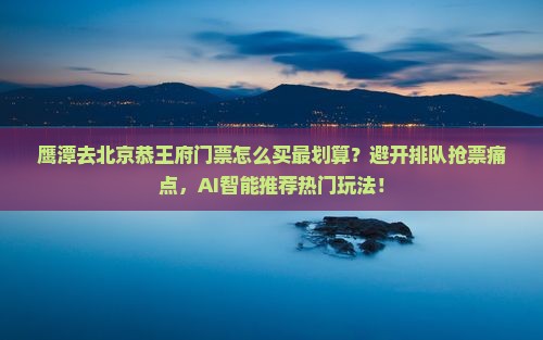 鹰潭去北京恭王府门票