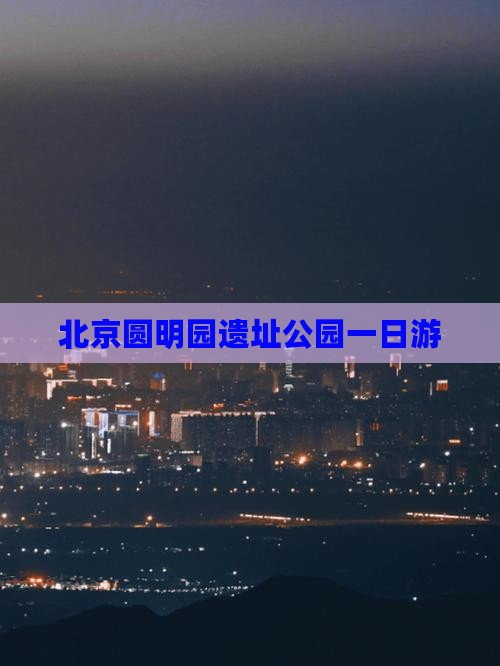 天门到北京圆明园遗址公园一日游