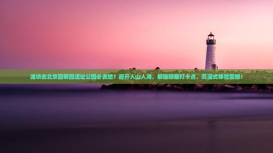潍坊去北京圆明园遗址公园必去地
