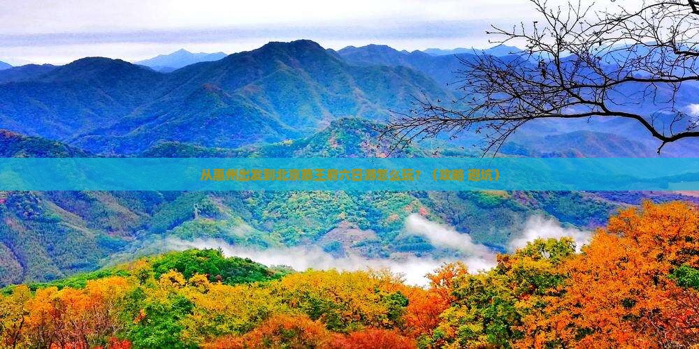 惠州到北京恭王府六日游