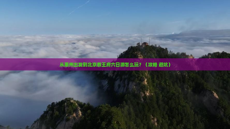 惠州到北京恭王府六日游